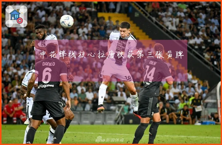 申花锋线核心拉唐收获第三张黄牌