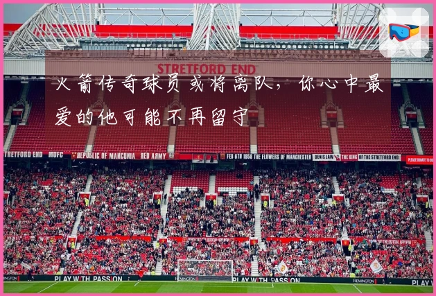 火箭传奇球员或将离队，你心中最爱的他可能不再留守
