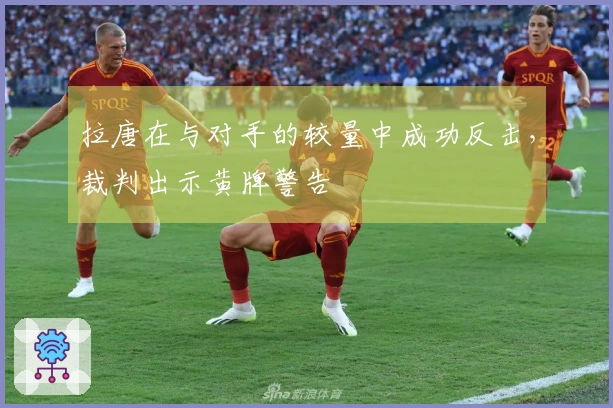 拉唐在与对手的较量中成功反击，裁判出示黄牌警告
